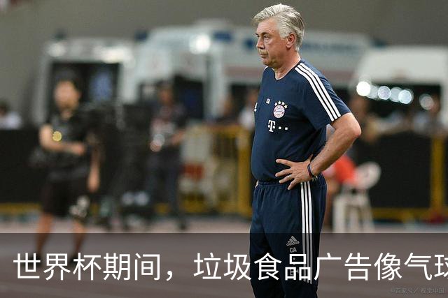 世界杯期间，垃圾食品广告像气球一样膨胀，观众无处可逃！
