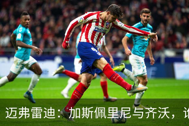 迈弗雷迪：加斯佩里尼与齐沃，谁是更好的教练？我心中有答案！